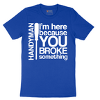 I'm Here Because You Broke Something - Mens T-Shirt - Sizes S - 6XL