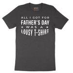 All I Got for Fathers Day Was a Lousy Shirt - Mens T-Shirt - Sizes S - 6XL
