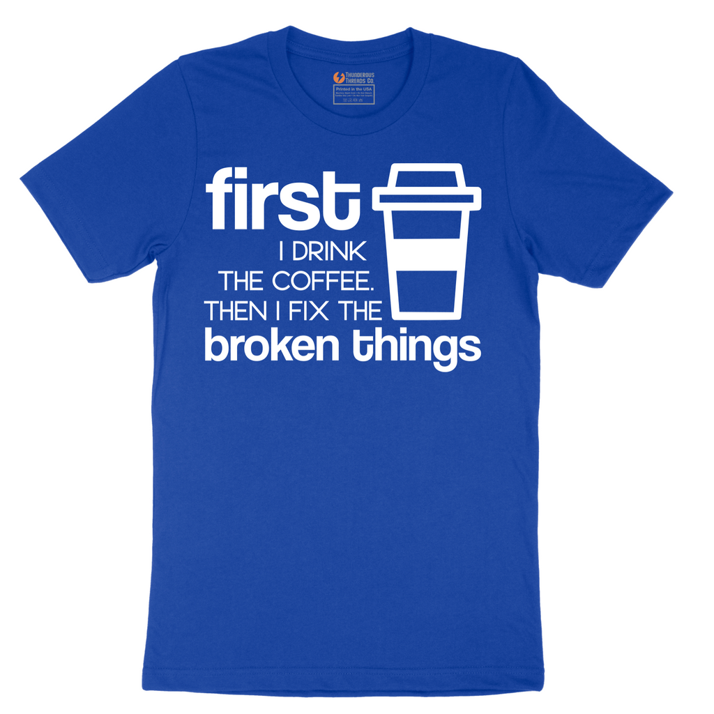 First I Drink the Coffee and Then Fix the Broken Things - Mens T-Shirt - Sizes S - 6XL