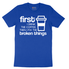 First I Drink the Coffee and Then Fix the Broken Things - Mens T-Shirt - Sizes S - 6XL