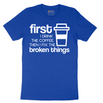 First I Drink the Coffee and Then Fix the Broken Things - Mens T-Shirt - Sizes S - 6XL