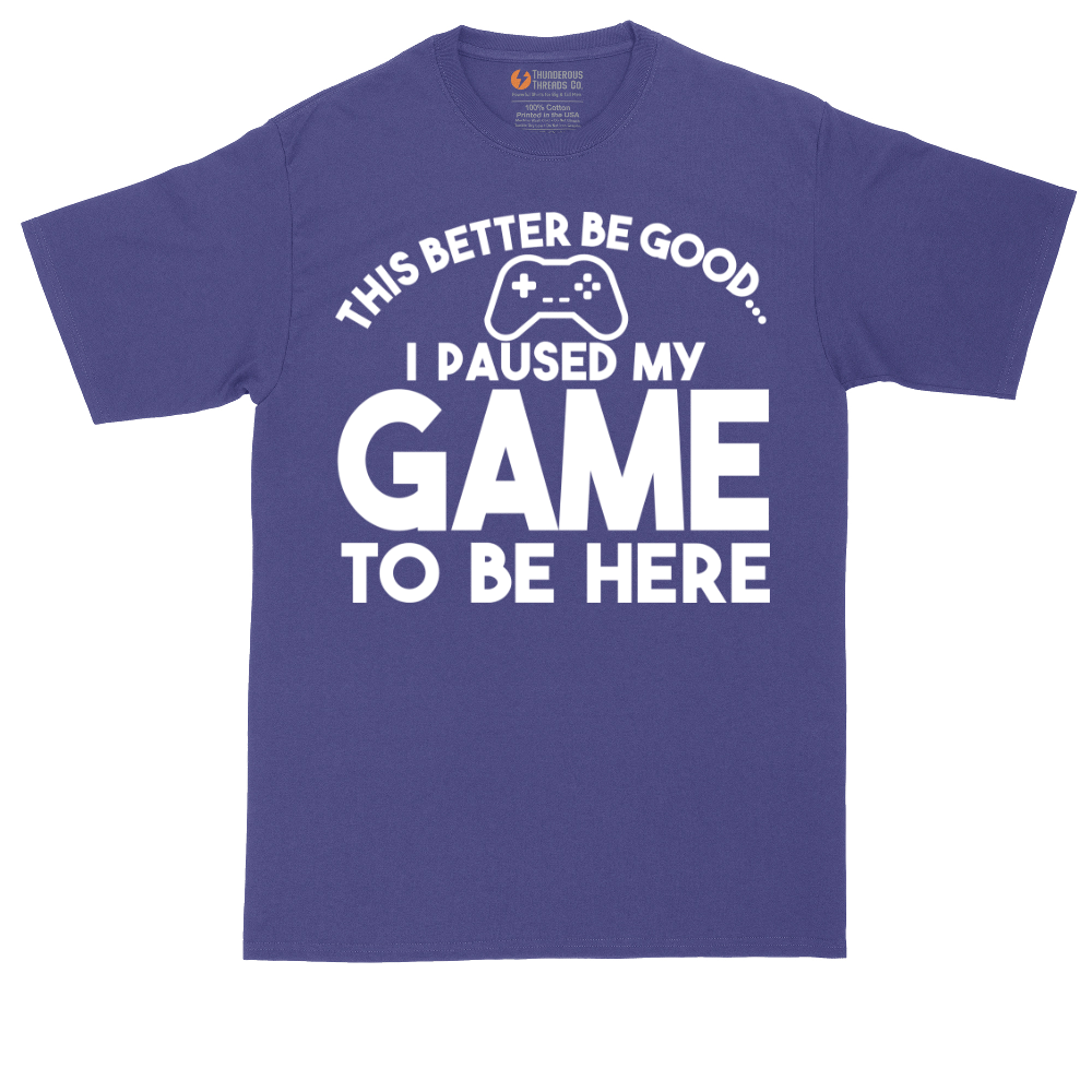 This Better Be Good I Paused My Game to Be Here | Mens Tall T-Shirt