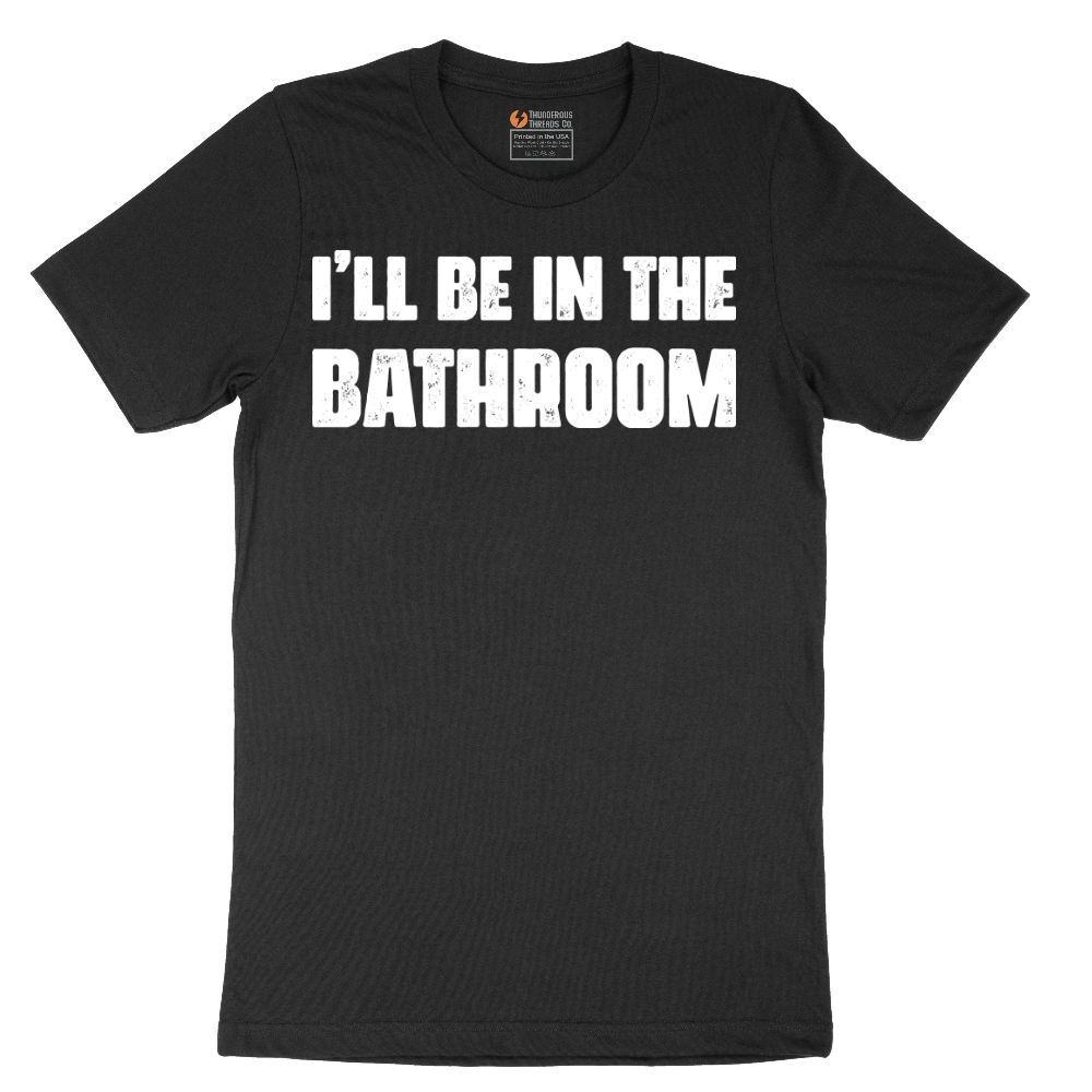 I'll Be in the Bathroom - Mens T-Shirt - Sizes S - 6XL