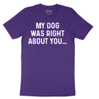 My Dog was Right About You - Mens T-Shirt - Sizes S - 6XL
