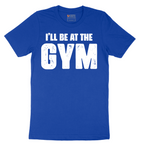 I'll Be at the Gym - Mens T-Shirt - Sizes S - 6XL