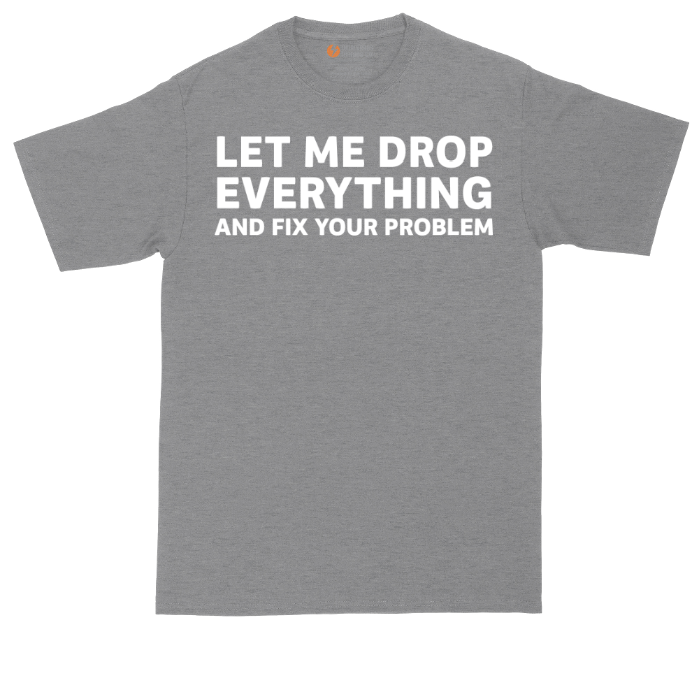 Let Me Drop Everything and Fix Your Problem | Mens Tall T-Shirt