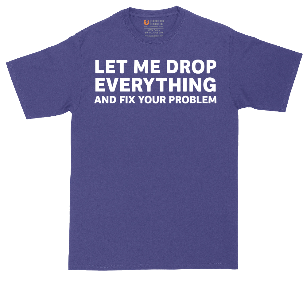 Let Me Drop Everything and Fix Your Problem | Mens Tall T-Shirt