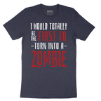 I Would Totally Be the First To Turn Into a Zombie - Mens T-Shirt - Sizes S - 6XL