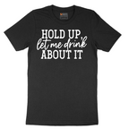 Hold Up Let Me Drink about It - Mens T-Shirt - Sizes S - 6XL