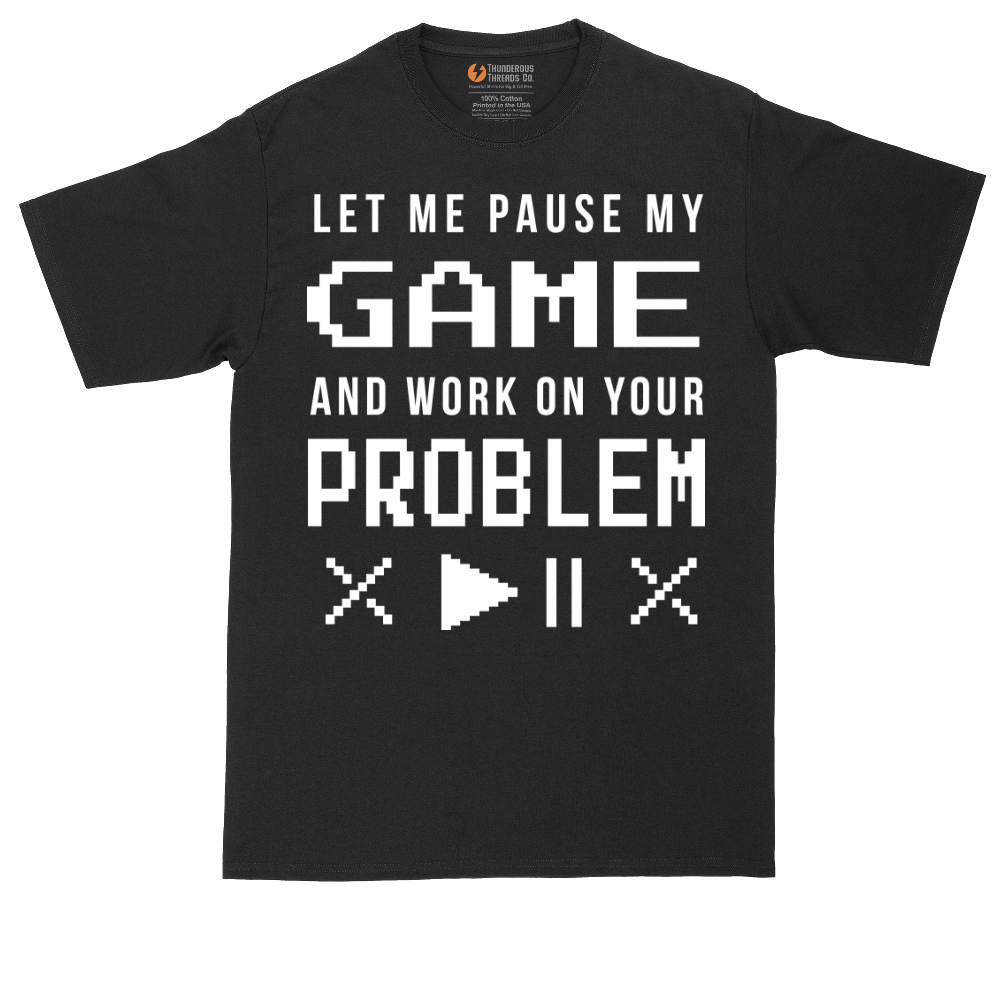 Let Me Pause My Game and Work on Your Problem | Mens Tall T-Shirt