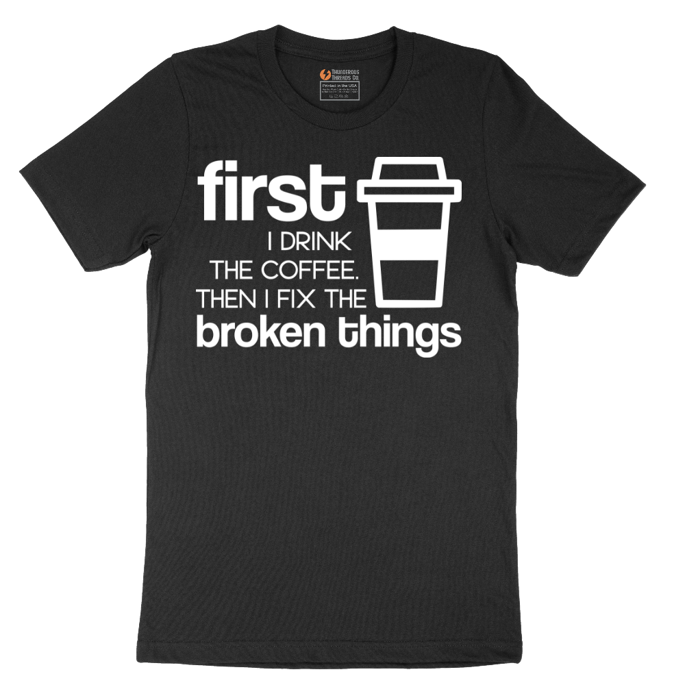 First I Drink the Coffee and Then Fix the Broken Things - Mens T-Shirt - Sizes S - 6XL