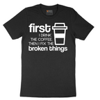 First I Drink the Coffee and Then Fix the Broken Things - Mens T-Shirt - Sizes S - 6XL
