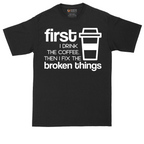 First I Drink the Coffee and Then Fix the Broken Things | Mens Tall T-Shirt