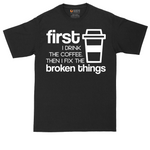 First I Drink the Coffee and Then Fix the Broken Things | Mens Tall T-Shirt