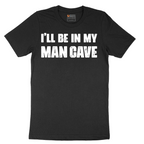 I'll Be in My Man Cave - Mens T-Shirt - Sizes S - 6XL
