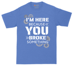 I'm Here Because You Broke Something Version 2 | Mens Tall T-Shirt