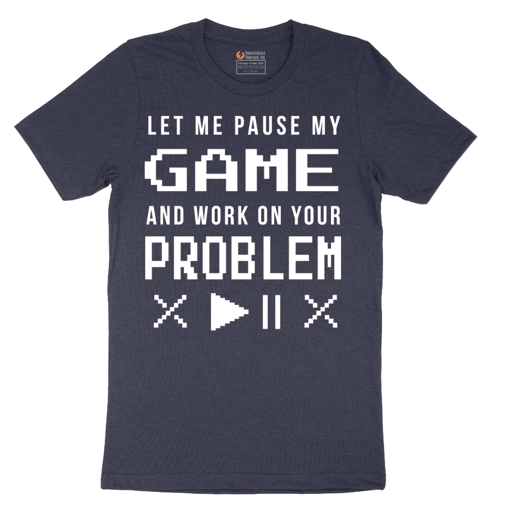 Let Me Pause My Game and Work on Your Problem - Mens T-Shirt - Sizes S - 6XL