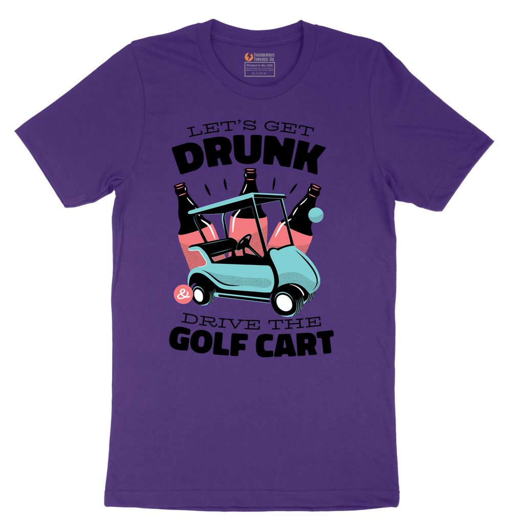 Lets Get Drunk and Drive the Golf Cart - Mens T-Shirt - Sizes S - 6XL