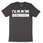 I'll Be in the Bathroom - Mens T-Shirt - Sizes S - 6XL