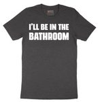 I'll Be in the Bathroom - Mens T-Shirt - Sizes S - 6XL