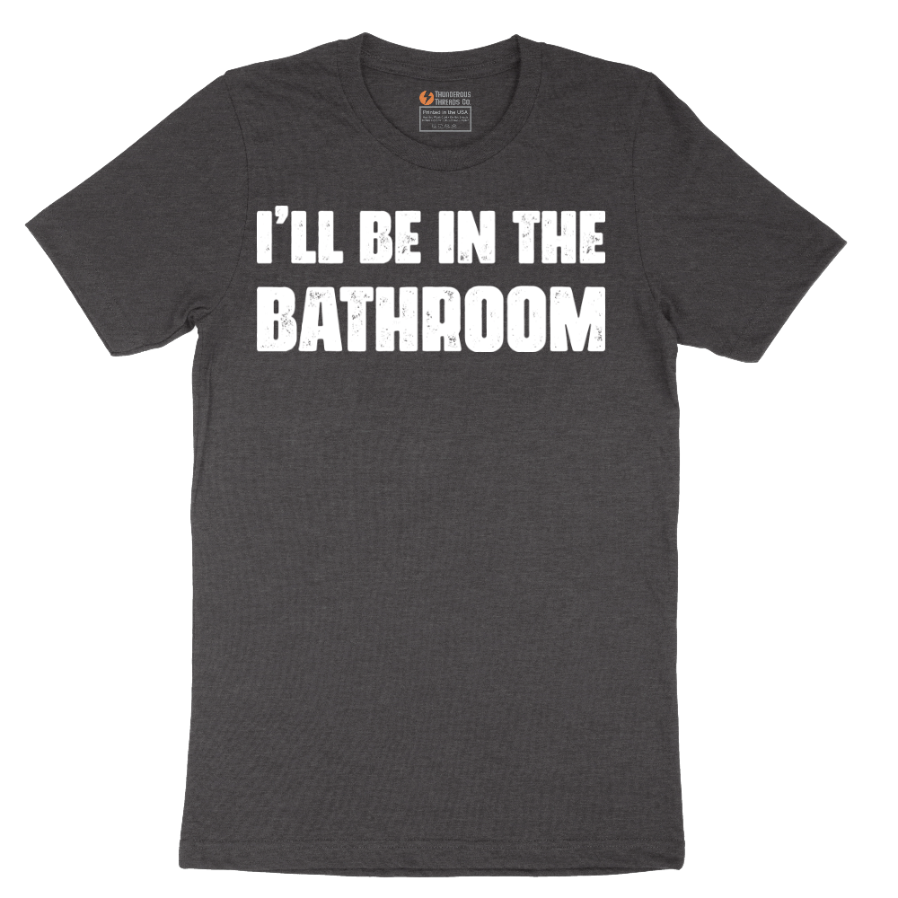 I'll Be in the Bathroom - Mens T-Shirt - Sizes S - 6XL