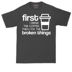 First I Drink the Coffee and Then Fix the Broken Things | Mens Tall T-Shirt