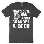 That's Cute Now Bring Grandpa a Beer - Mens T-Shirt - Sizes S - 6XL