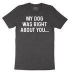 My Dog was Right About You - Mens T-Shirt - Sizes S - 6XL