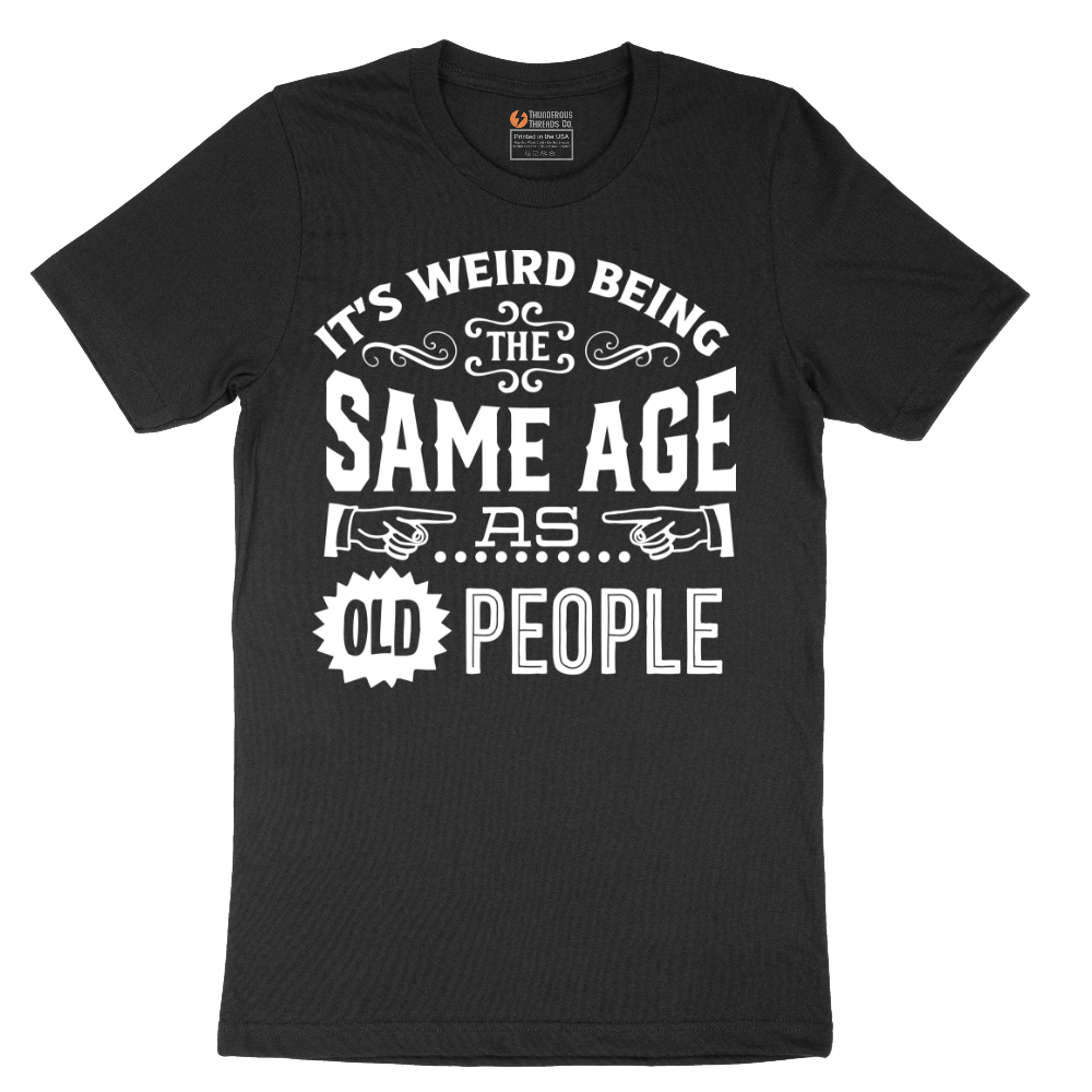Its Weird Being the Same Age as Old People - Mens T-Shirt - Sizes S - 6XL