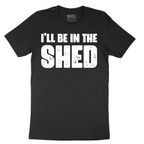I'll Be in the Shed - Mens T-Shirt - Sizes S - 6XL