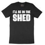 I'll Be in the Shed - Mens T-Shirt - Sizes S - 6XL