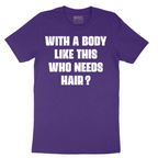 With a Body Like This Who Needs Hair - Mens T-Shirt - Sizes S - 6XL