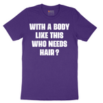 With a Body Like This Who Needs Hair - Mens T-Shirt - Sizes S - 6XL