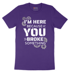 I'm Here Because You Broke Something Version 2 - Mens T-Shirt - Sizes S - 6XL