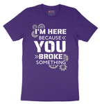 I'm Here Because You Broke Something Version 2 - Mens T-Shirt - Sizes S - 6XL
