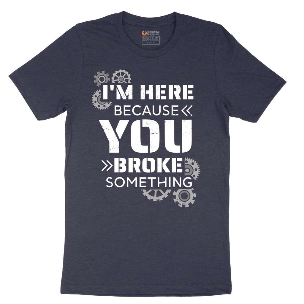 I'm Here Because You Broke Something Version 2 - Mens T-Shirt - Sizes S - 6XL