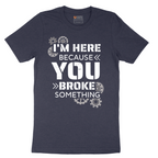 I'm Here Because You Broke Something Version 2 - Mens T-Shirt - Sizes S - 6XL