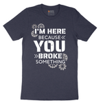 I'm Here Because You Broke Something Version 2 - Mens T-Shirt - Sizes S - 6XL
