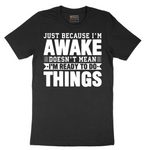 Just Because I'm Awake - Mens T-Shirt (Sizes S to 6XL)