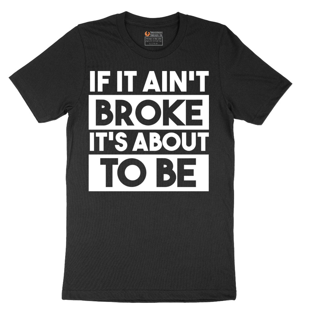 If It Ain't Broke It's About to Be - Mens T-Shirt - Sizes S - 6XL