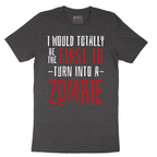 I Would Totally Be the First To Turn Into a Zombie - Mens T-Shirt - Sizes S - 6XL