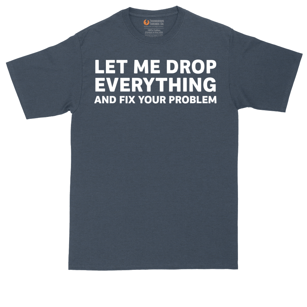 Let Me Drop Everything and Fix Your Problem | Mens Tall T-Shirt