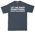 Let Me Drop Everything and Fix Your Problem | Mens Tall T-Shirt