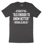 So When is This Old Enough To Know Better Supposed to Kick In - Mens T-Shirt - Sizes S - 6XL