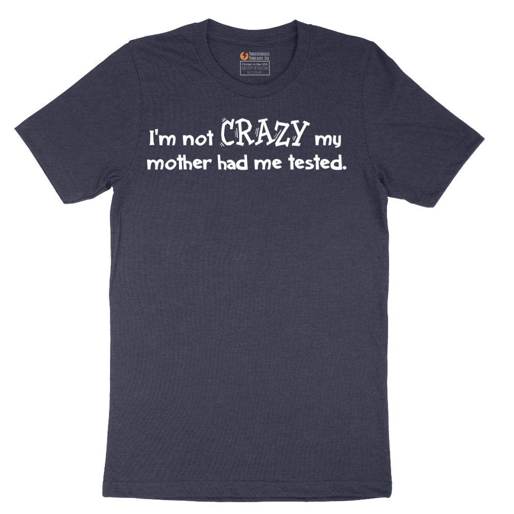 I'm Not Crazy My Mother Had Me Tested - Mens T-Shirt - Sizes S - 6XL