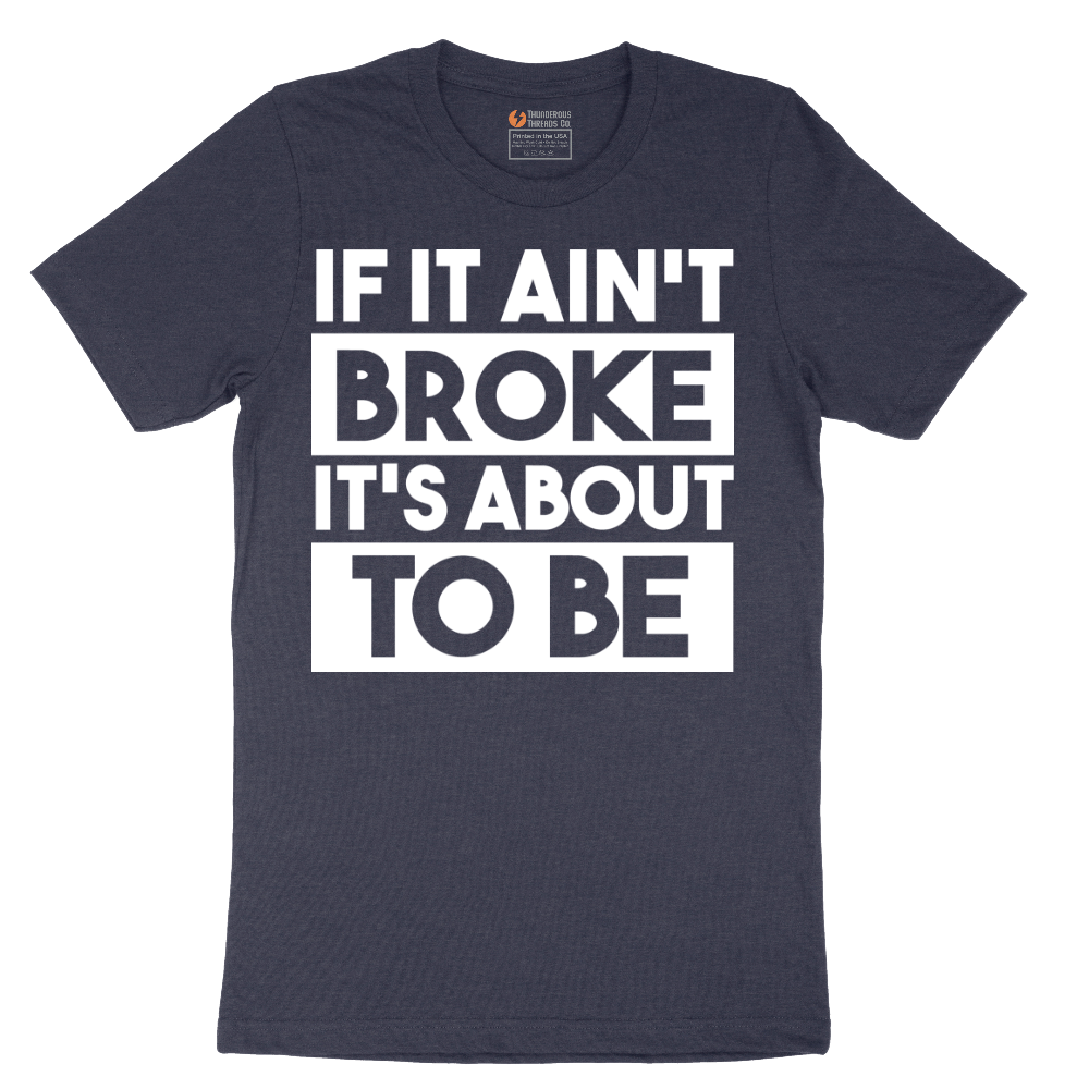 If It Ain't Broke It's About to Be - Mens T-Shirt - Sizes S - 6XL