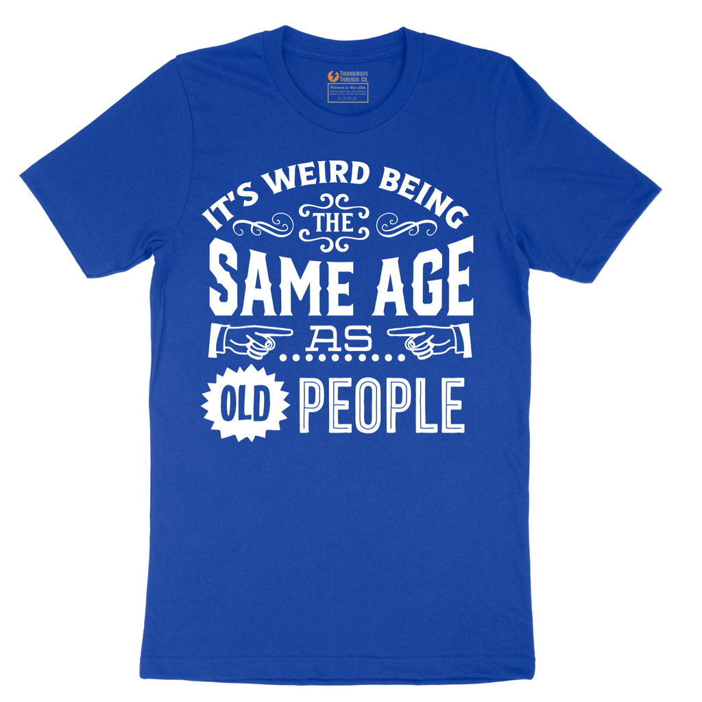 Its Weird Being the Same Age as Old People - Mens T-Shirt - Sizes S - 6XL