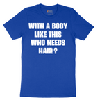 With a Body Like This Who Needs Hair - Mens T-Shirt - Sizes S - 6XL