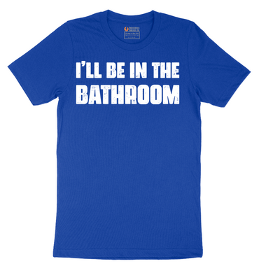 I'll Be in the Bathroom - Mens T-Shirt - Sizes S - 6XL