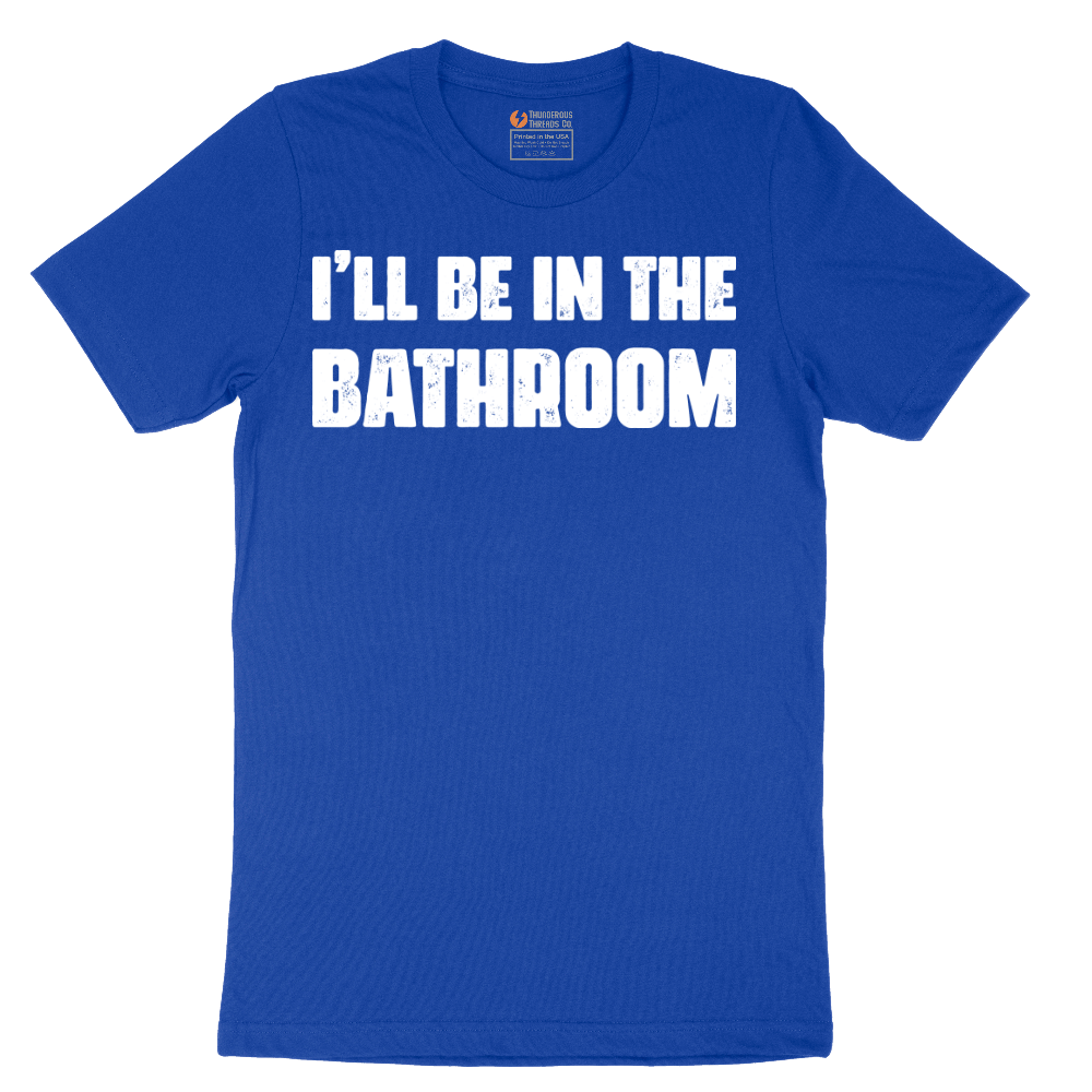 I'll Be in the Bathroom - Mens T-Shirt - Sizes S - 6XL